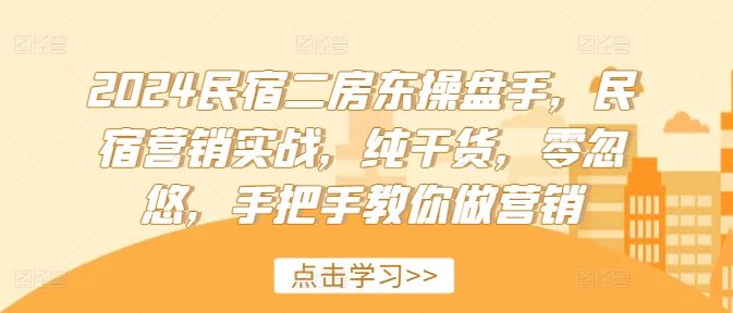 2024民宿二房东操盘手，民宿营销实战，纯干货，零忽悠，手把手教你做营销-金鼎聊项目