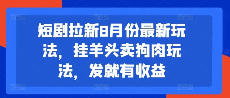 短剧拉新8月份最新玩法，挂羊头卖狗肉玩法，发就有收益-金鼎聊项目
