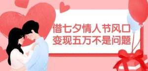 借七夕情人节风口,现在需求量爆棚,变现五万不是问题【揭秘】-金鼎聊项目