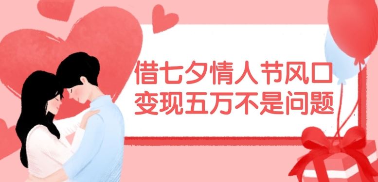 借七夕情人节风口,现在需求量爆棚,变现五万不是问题【揭秘】-金鼎聊项目