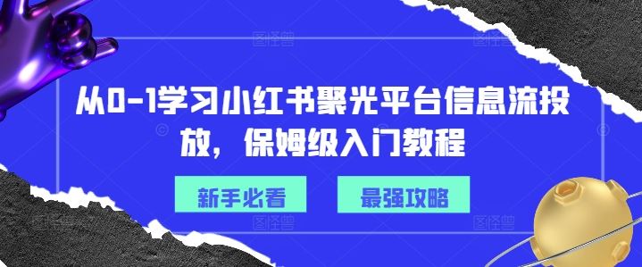 从0-1学习小红书聚光平台信息流投放，保姆级入门教程-金鼎聊项目
