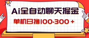 （12072期）AI全自动聊天掘金，单机日撸100-300＋ 有手就行-金鼎聊项目