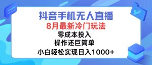 （12076期）抖音手机无人直播，8月全新冷门玩法，小白轻松实现日入1000+，操作巨…-金鼎聊项目