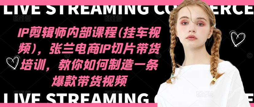 IP剪辑师内部课程(挂车视频),张兰电商IP切片带货培训,教你如何制造一条爆款带货视频-金鼎聊项目