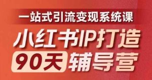 小红书IP打造90天辅导营(第十期)内容全面升级,一站式引流变现系统课-金鼎聊项目
