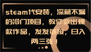 steam代安装，深藏不漏的冷门项目，教你做出爆款作品，发发链接，日入两三张！-金鼎聊项目