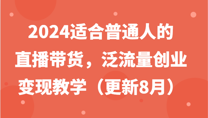 2024适合普通人的直播带货，泛流量创业变现教学（更新8月）-金鼎聊项目