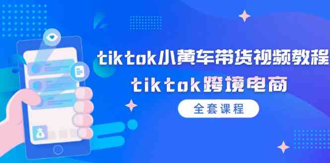 tiktok小黄车带货视频教程，tiktok跨境电商（全套课程）-金鼎聊项目