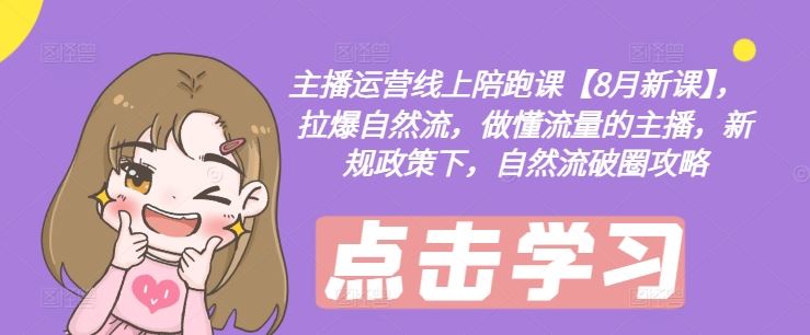 主播运营线上陪跑课【8月新课】,拉爆自然流,做懂流量的主播,新规政策下,自然流破圈攻略-金鼎聊项目