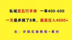 私域卖五行手串，一单400-600，一天最多搞了8单，最高日入4000+-金鼎聊项目