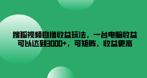 搜狐视频自撸收益玩法，一台电脑收益可以达到3k+，可矩阵，收益更高-金鼎聊项目