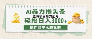 （12122期）最新玩法AI暴力撸头条，零基础也可轻松日入3000+，当天起号，第二天见…-金鼎聊项目
