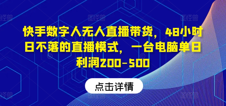 快手数字人无人直播带货，48小时日不落的直播模式，一台电脑单日利润200-500-金鼎聊项目