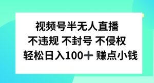 视频号半无人直播，不违规不封号，轻松日入100+-金鼎聊项目