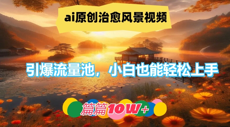 ai原创治愈风景视频，引爆流量池，小白也能轻松上手，篇篇10w+-金鼎聊项目