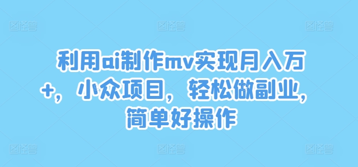利用ai制作mv实现月入万+，小众项目，轻松做副业，简单好操作-金鼎聊项目