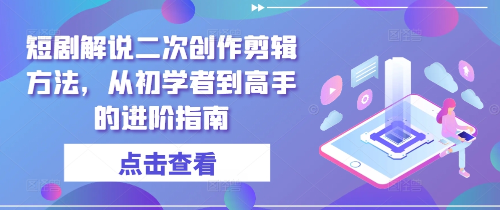 短剧解说二次创作剪辑方法，从初学者到高手的进阶指南-金鼎聊项目
