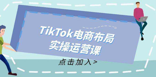 （12156期）TikTok电商布局实操运营课：从新手到精通，成为TikTok带货运营高手-金鼎聊项目