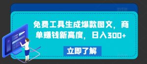 免费工具生成爆款图文，商单赚钱新高度，日入300+-金鼎聊项目