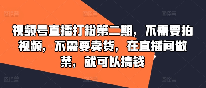 视频号直播打粉第二期，不需要拍视频，不需要卖货，在直播间做菜，就可以搞钱-金鼎聊项目