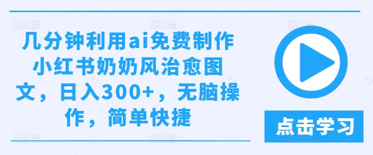 几分钟利用ai免费制作小红书奶奶风治愈图文，日入300+，无脑操作，简单快捷-金鼎聊项目