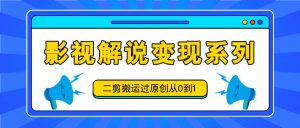 影视解说变现系列,二剪搬运过原创从0到1,喂饭式教程-金鼎聊项目