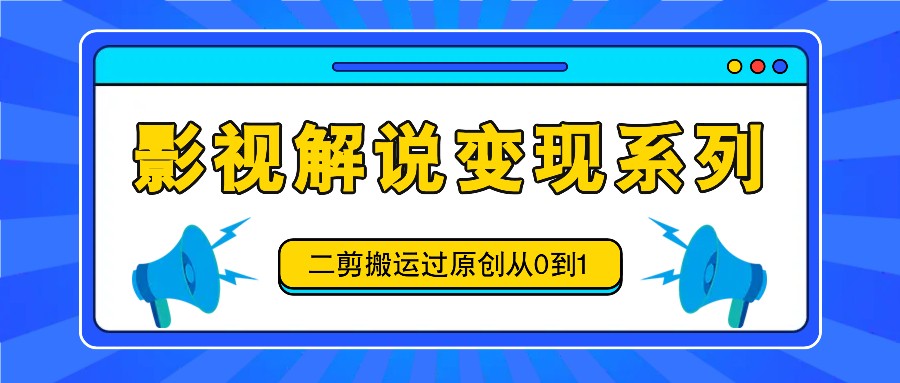 影视解说变现系列，二剪搬运过原创从0到1，喂饭式教程-金鼎聊项目