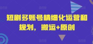 短剧多账号精细化运营和规划，搬运+原创-金鼎聊项目