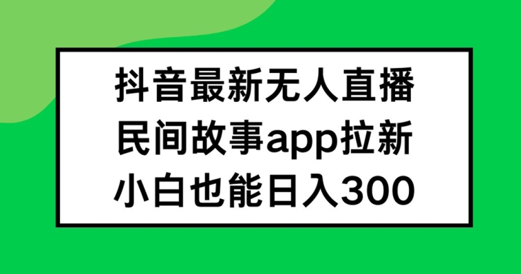 抖音无人直播，民间故事APP拉新，小白也能日入300+-金鼎聊项目