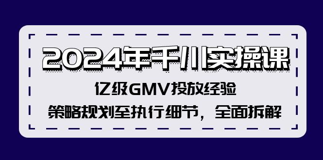 (12189期)2024年千川实操课,亿级GMV投放经验,策略规划至执行细节,全面拆解-金鼎聊项目