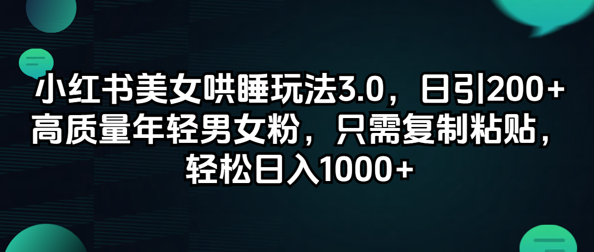 （12195期）小红书美女哄睡玩法3.0，日引200+高质量年轻男女粉，只需复制粘贴，轻…-金鼎聊项目