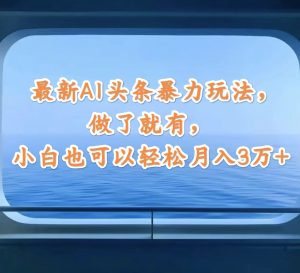 （12208期）最新AI头条暴力玩法，做了就有，小白也可以轻松月入3万+-金鼎聊项目