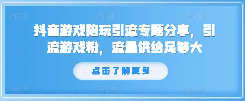 抖音游戏陪玩引流专题分享，引流游戏粉，流量供给足够大-金鼎聊项目