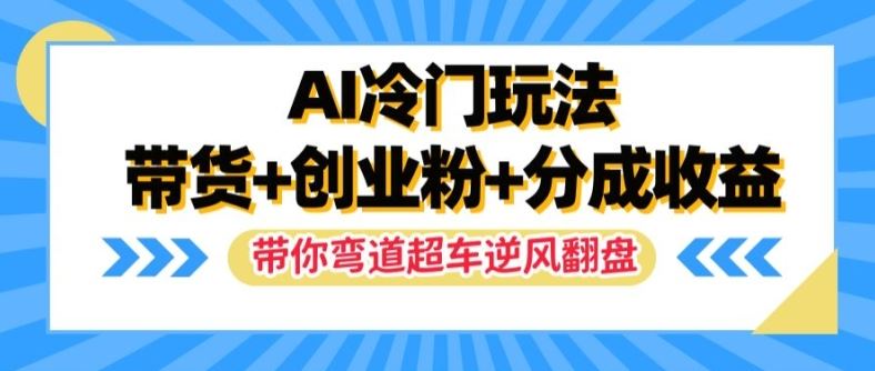 AI冷门玩法，带货+创业粉+分成收益，带你弯道超车，实现逆风翻盘【揭秘】-金鼎聊项目
