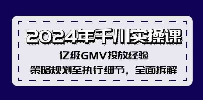 2024年千川实操课，亿级GMV投放经验，策略规划至执行细节，全面拆解-金鼎聊项目