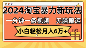 （12239期）一分钟一条视频，无脑搬运，小白轻松月入6万+2024淘宝暴力新玩法，可批量-金鼎聊项目