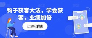 钩子获客大法，学会获客，业绩加倍-金鼎聊项目