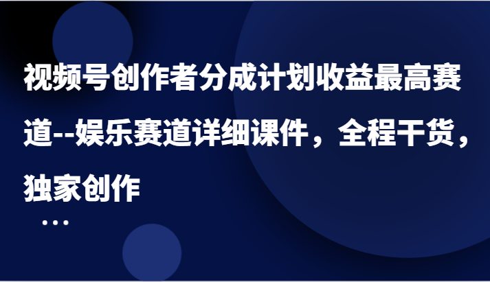 视频号创作者分成计划收益最高赛道–娱乐赛道详细课件，全程干货，独家创作-金鼎聊项目