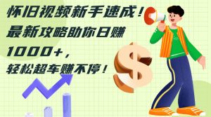 （12250期）怀旧视频新手速成！最新攻略助你日赚1000+，轻松超车赚不停-金鼎聊项目