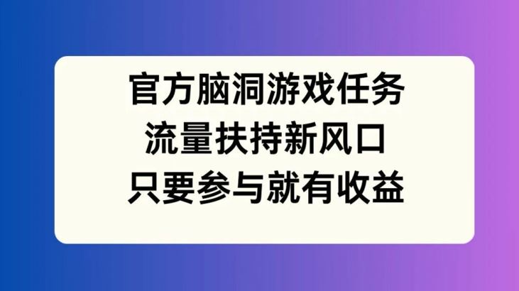 官方脑洞游戏任务，流量扶持新风口，只要参与就有收益【揭秘】-金鼎聊项目