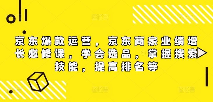 京东爆款运营，京东商家业绩增长必修课，学会选品，掌握搜索技能，提高排名等-金鼎聊项目