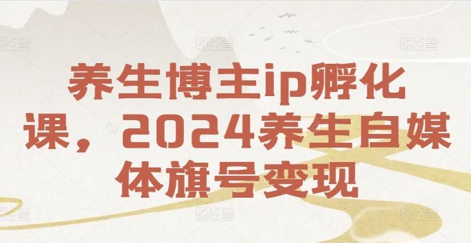 养生博主ip孵化课，2024养生自媒体旗号变现-金鼎聊项目
