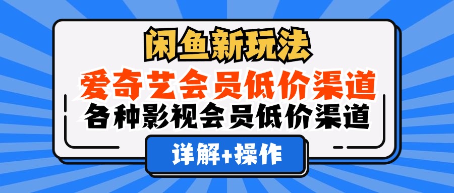 （12320期）闲鱼新玩法，爱奇艺会员低价渠道，各种影视会员低价渠道详解-金鼎聊项目