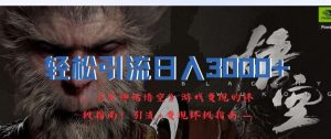 轻松引流日入3k，《黑神话悟空》游戏变现的终极指南!引流+变现终极指南-金鼎聊项目