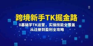 跨境新手TK掘金路：0基础学TK运营，实操技能全覆盖，从注册到盈利全攻略-金鼎聊项目