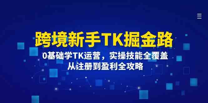 跨境新手TK掘金路：0基础学TK运营，实操技能全覆盖，从注册到盈利全攻略-金鼎聊项目