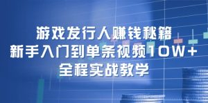 （12336期）游戏发行人赚钱秘籍：新手入门到单条视频10W+，全程实战教学-金鼎聊项目