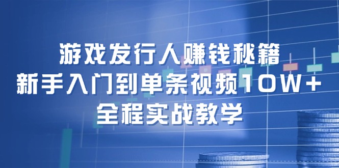（12336期）游戏发行人赚钱秘籍：新手入门到单条视频10W+，全程实战教学-金鼎聊项目
