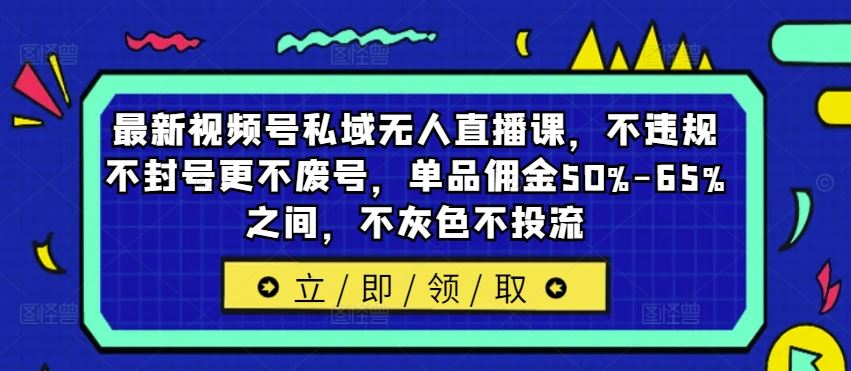 最新视频号私域无人直播课，不违规不封号更不废号，单品佣金50%-65%之间，不灰色不投流-金鼎聊项目