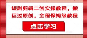 短剧剪辑二创实操教程，搬运过原创，全程保姆级教程-金鼎聊项目